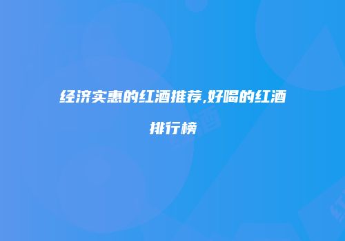 经济实惠的红酒推荐,好喝的红酒排行榜