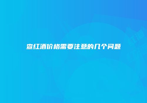 查红酒价格需要注意的几个问题