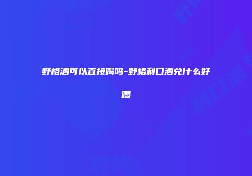 野格酒可以直接喝吗-野格利口酒兑什么好喝