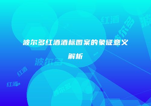 波尔多红酒酒标图案的象征意义解析