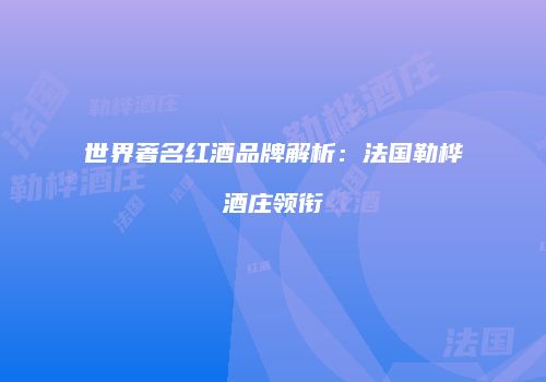 世界著名红酒品牌解析：法国勒桦酒庄领衔