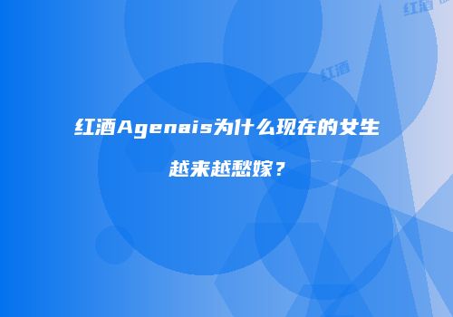 红酒Agenais为什么现在的女生越来越愁嫁?