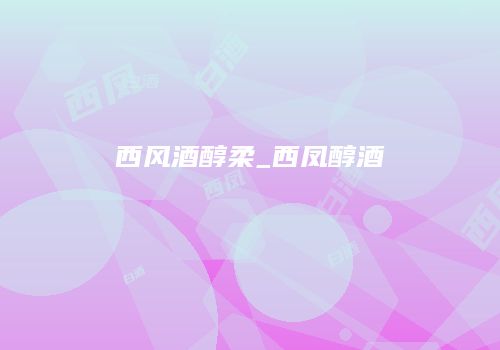 西风酒醇柔_西凤醇酒