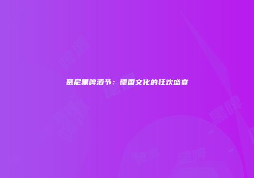 慕尼黑啤酒节：德国文化的狂欢盛宴