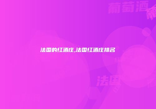 法国的红酒庄,法国红酒庄排名