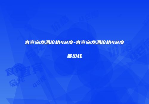 宜宾乌龙酒价格42度-宜宾乌龙酒价格42度多少钱