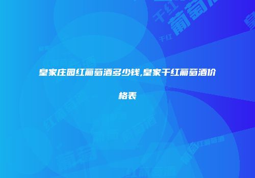皇家庄园红葡萄酒多少钱,皇家干红葡萄酒价格表