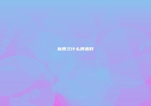 新西兰什么啤酒好