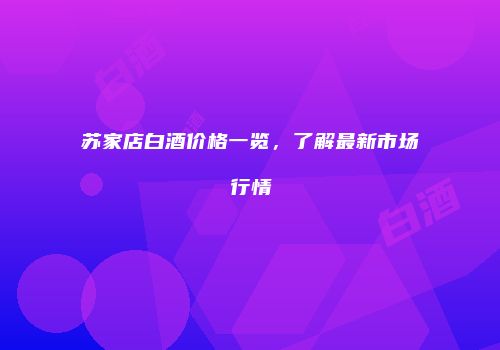 苏家店白酒价格一览，了解最新市场行情