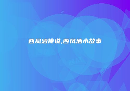 西凤酒传说,西凤酒小故事