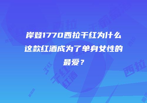 岸登1770西拉干红为什么这款红酒成为了单身女性的最爱？