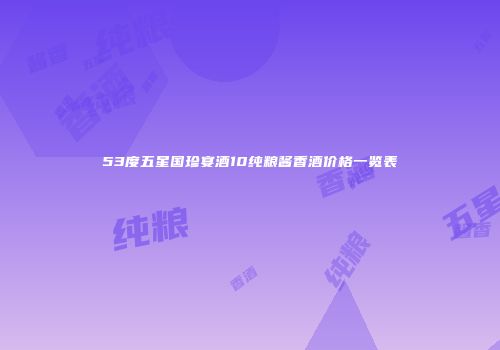 53度五星国珍宴酒10纯粮酱香酒价格一览表