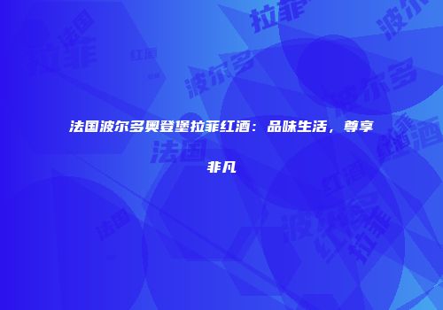 法国波尔多奥登堡拉菲红酒：品味生活，尊享非凡