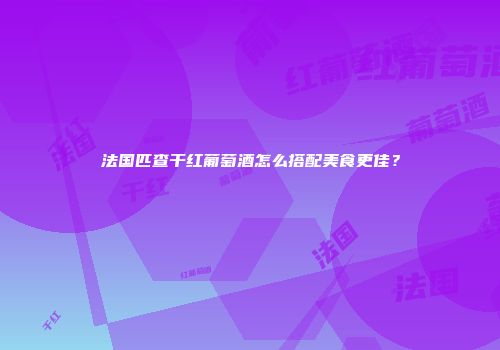 法国匹查干红葡萄酒怎么搭配美食更佳？
