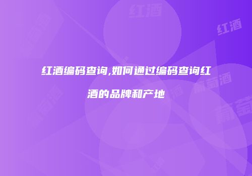 红酒编码查询,如何通过编码查询红酒的品牌和产地