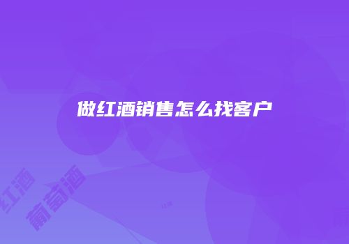 做红酒销售怎么找客户