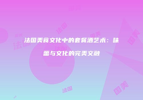 法国美食文化中的套餐酒艺术：味蕾与文化的完美交融