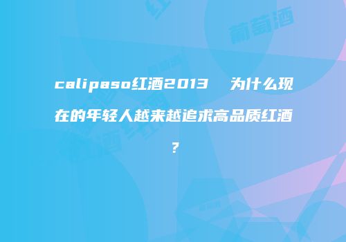 calipaso红酒2013  为什么现在的年轻人越来越追求高品质红酒？