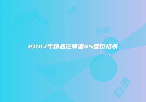 2007年精品沱牌酒45度价格表