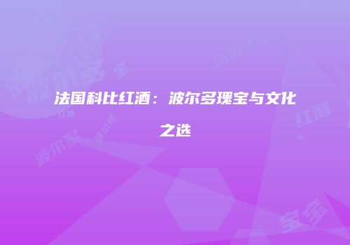 法国科比红酒：波尔多瑰宝与文化之选