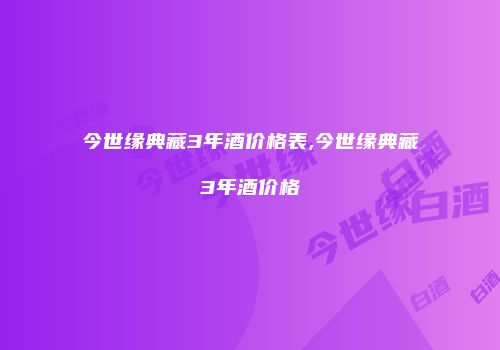 今世缘典藏3年酒价格表,今世缘典藏3年酒价格