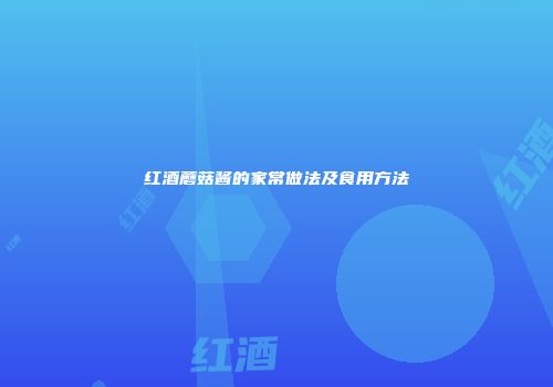 红酒蘑菇酱的家常做法及食用方法