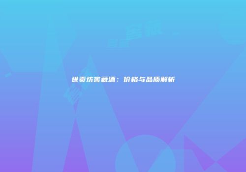 进贡坊窖藏酒：价格与品质解析