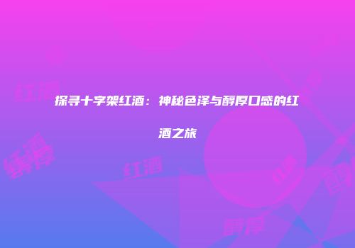 探寻十字架红酒：神秘色泽与醇厚口感的红酒之旅