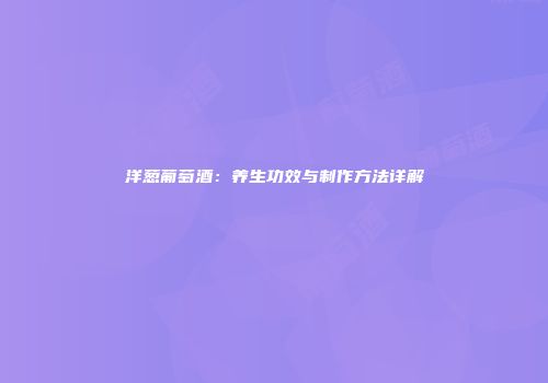 洋葱葡萄酒：养生功效与制作方法详解