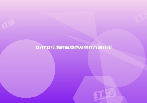 GATO红酒的保质期及储存方法介绍