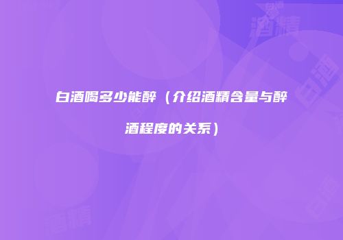 白酒喝多少能醉（介绍酒精含量与醉酒程度的关系）