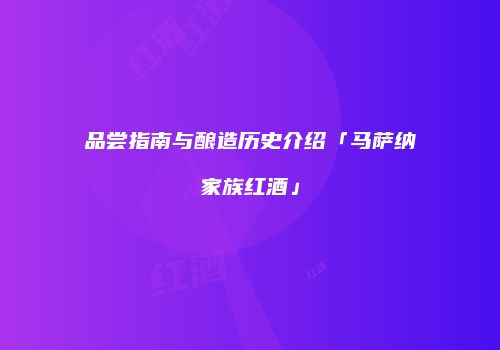 品尝指南与酿造历史介绍「马萨纳家族红酒」