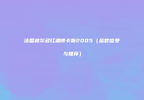 法国波尔多红酒博卡斯2005（品尝感受与推荐）