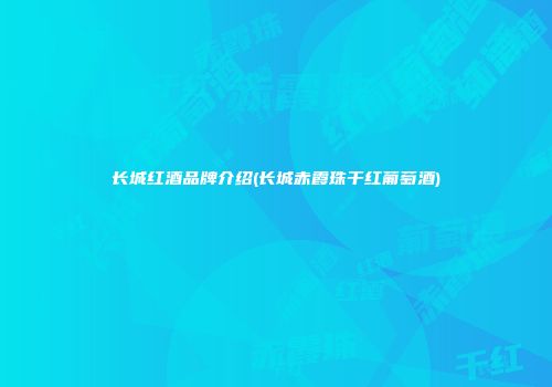 长城红酒品牌介绍(长城赤霞珠干红葡萄酒)