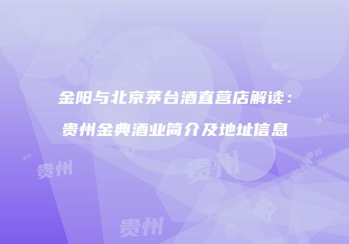 金阳与北京茅台酒直营店解读：贵州金典酒业简介及地址信息