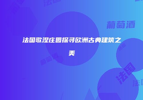 法国歌涅庄园探寻欧洲古典建筑之美