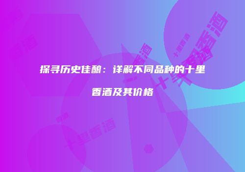探寻历史佳酿：详解不同品种的十里香酒及其价格