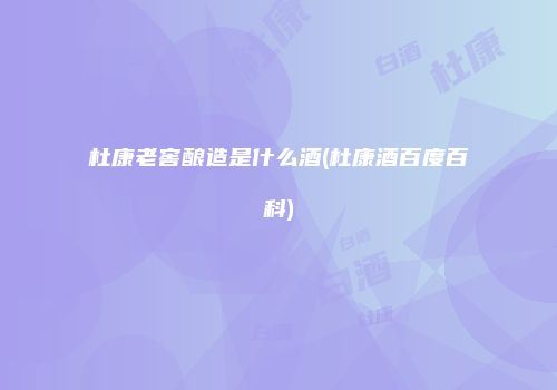 杜康老窖酿造是什么酒(杜康酒百度百科)