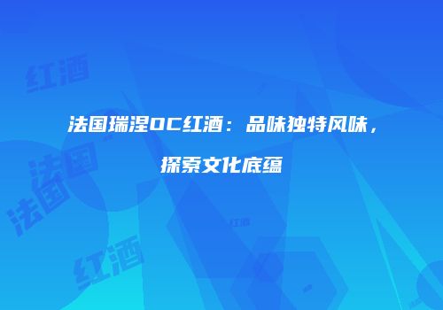 法国瑞涅OC红酒：品味独特风味，探索文化底蕴