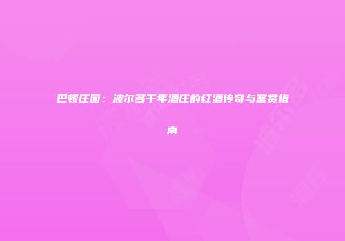 巴顿庄园：波尔多千年酒庄的红酒传奇与鉴赏指南