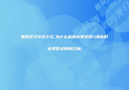 西班牙艾尔凡干红,为什么越来越受欢迎?(酒友们必须尝试的新口味)