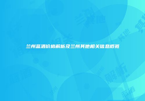 兰州蓝酒价格解析及兰州其他相关信息概览