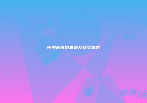 夜郎酒价格查询及购买攻略