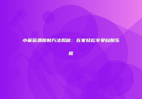 小葡萄酒酿制方法揭秘：在家轻松享受自酿乐趣