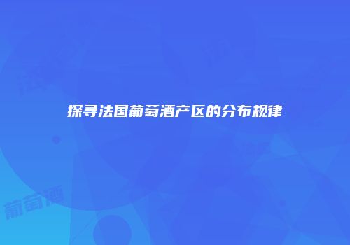 探寻法国葡萄酒产区的分布规律