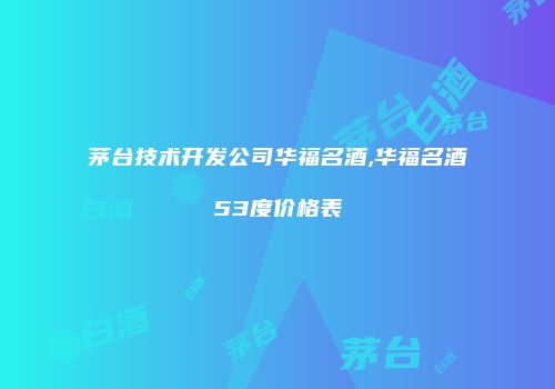 茅台技术开发公司华福名酒,华福名酒53度价格表