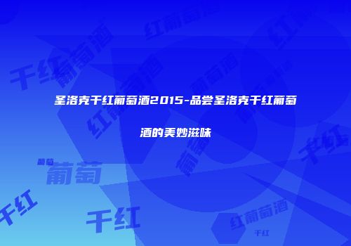 圣洛克干红葡萄酒2015-品尝圣洛克干红葡萄酒的美妙滋味