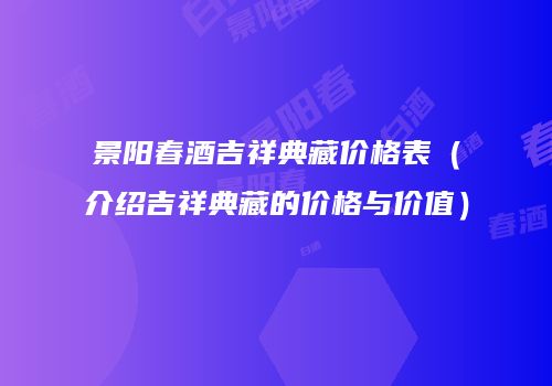 景阳春酒吉祥典藏价格表（介绍吉祥典藏的价格与价值）