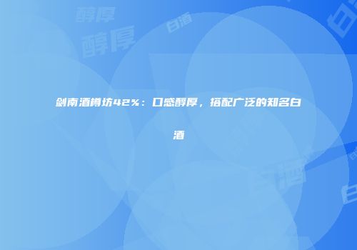 剑南酒樽坊42%：口感醇厚，搭配广泛的知名白酒