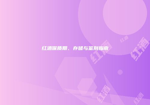 红酒保质期、存储与鉴别指南